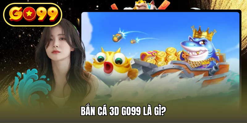 Bắn cá 3D GO99 là gì?