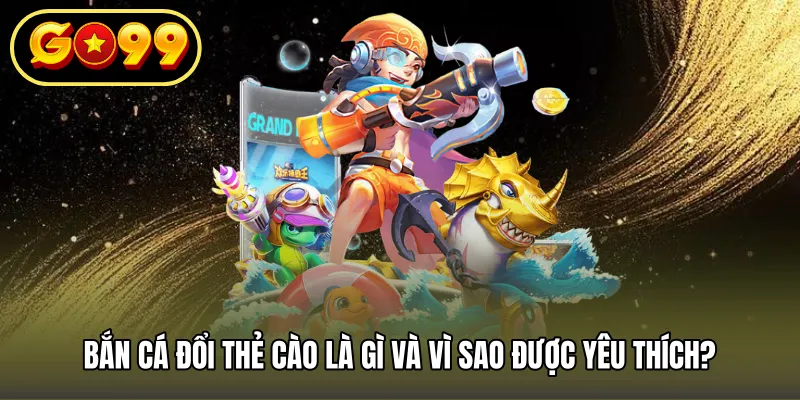 Bắn Cá Đổi Thẻ Cào Là Gì Và Vì Sao Được Yêu Thích?