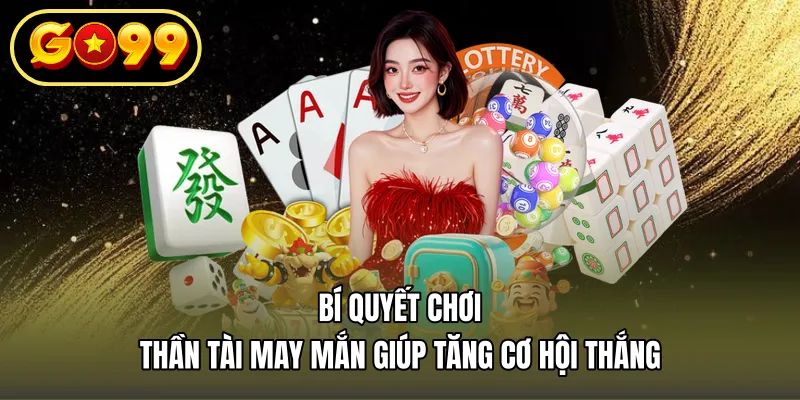 Bí Quyết Chơi Thần Tài May Mắn Giúp Tăng Cơ Hội Thắng