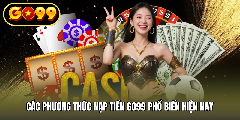 Các phương thức nạp tiền GO99 phổ biến hiện nay
