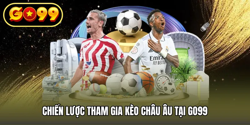 Chiến lược tham gia Kèo Châu Âu tại GO99