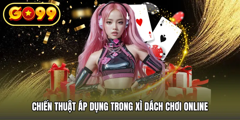 Chiến thuật áp dụng trong xì dách chơi online
