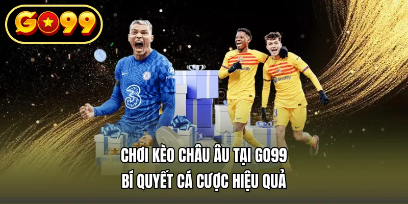 Chơi Kèo Châu Âu Tại GO99 – Bí Quyết Cá Cược Hiệu Quả
