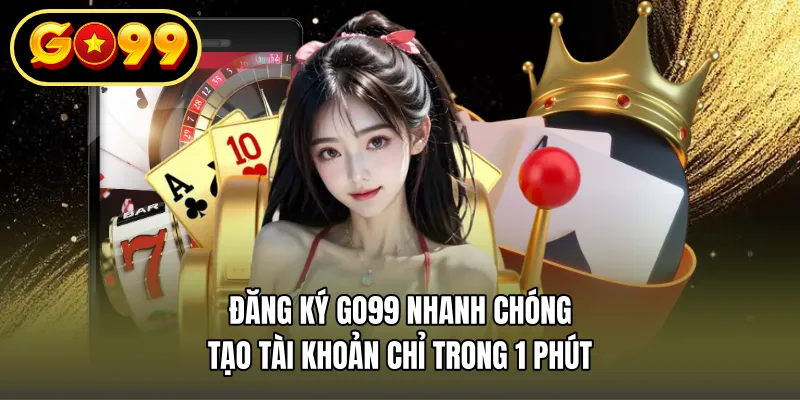 Đăng Ký Go99 Nhanh Chóng – Tạo Tài Khoản Chỉ Trong 1 Phút
