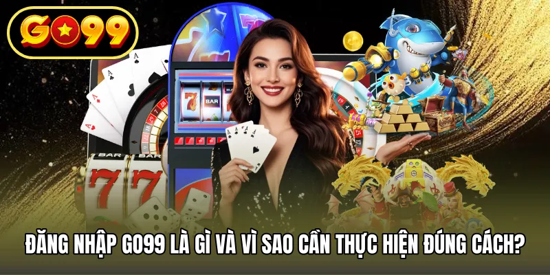 Đăng nhập GO99 là gì và vì sao cần thực hiện đúng cách?