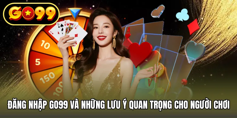 Đăng nhập GO99 và những lưu ý quan trọng cho người chơi