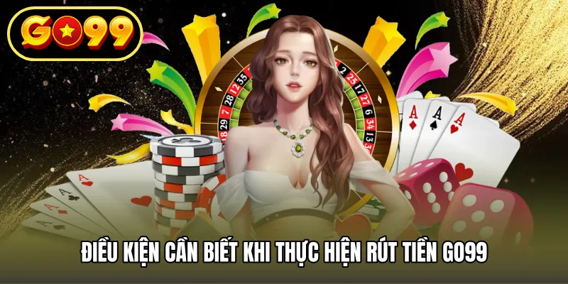 Điều kiện cần biết khi thực hiện rút tiền GO99