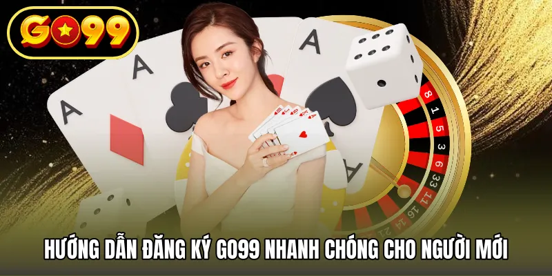 Hướng dẫn đăng ký GO99 nhanh chóng cho người mới