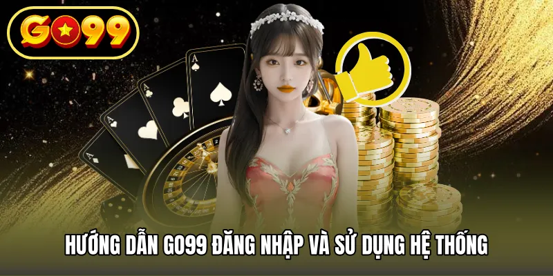 Hướng dẫn GO99 đăng nhập và sử dụng hệ thống