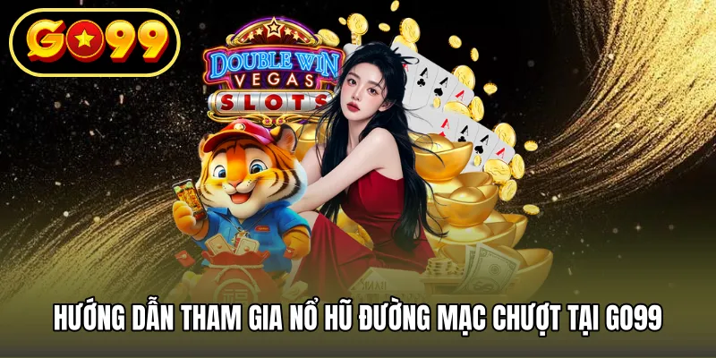 Hướng dẫn tham gia nổ hũ đường mạc chượt tại GO99