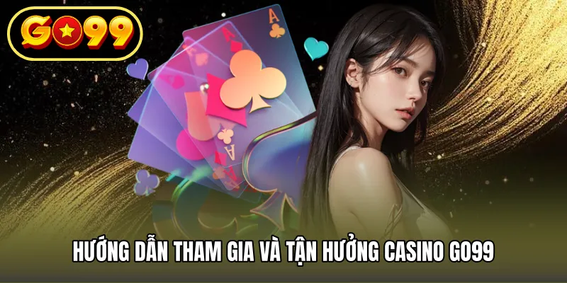 Hướng dẫn tham gia và tận hưởng casino GO99
