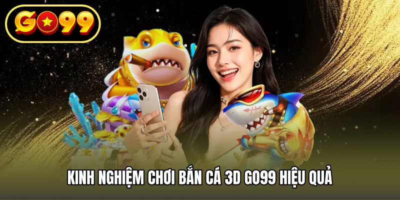 Kinh nghiệm chơi bắn cá 3D GO99 hiệu quả