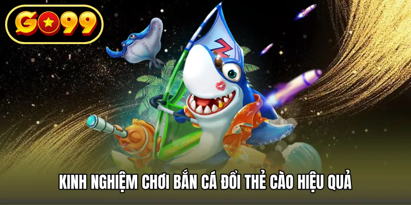 Kinh Nghiệm Chơi Bắn Cá Đổi Thẻ Cào Hiệu Quả