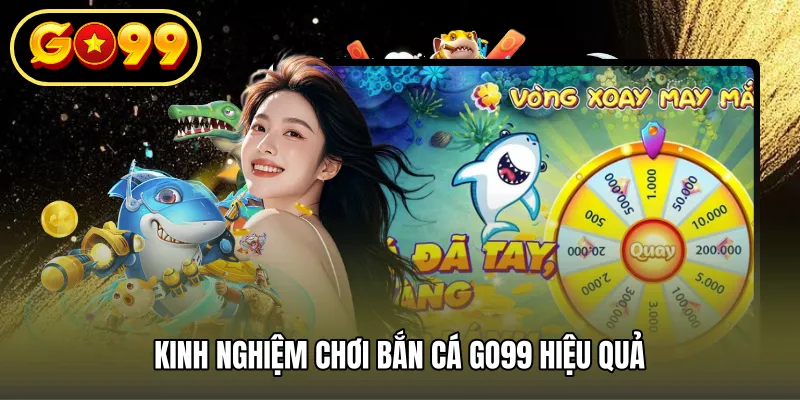 Kinh nghiệm chơi bắn cá GO99 hiệu quả