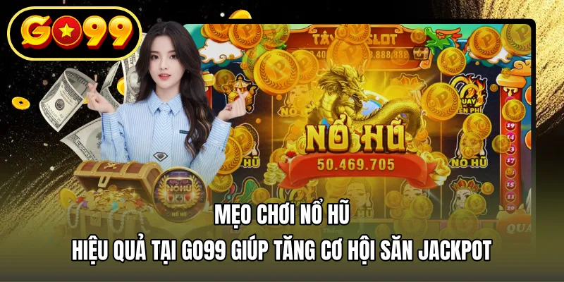 Mẹo Chơi Nổ Hũ Hiệu Quả Tại GO99 Giúp Tăng Cơ Hội Săn Jackpot