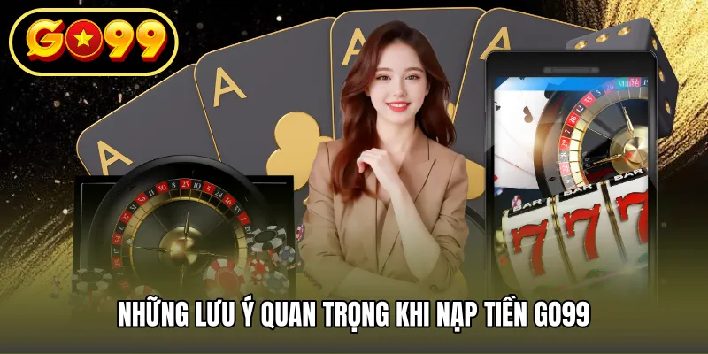 Những lưu ý quan trọng khi nạp tiền GO99
