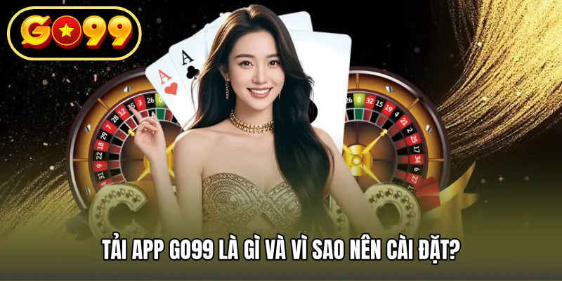 Tải app GO99 là gì và vì sao nên cài đặt?