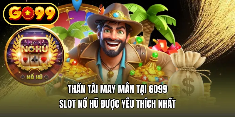 Thần Tài May Mắn Tại GO99 – Slot Nổ Hũ Được Yêu Thích Nhất