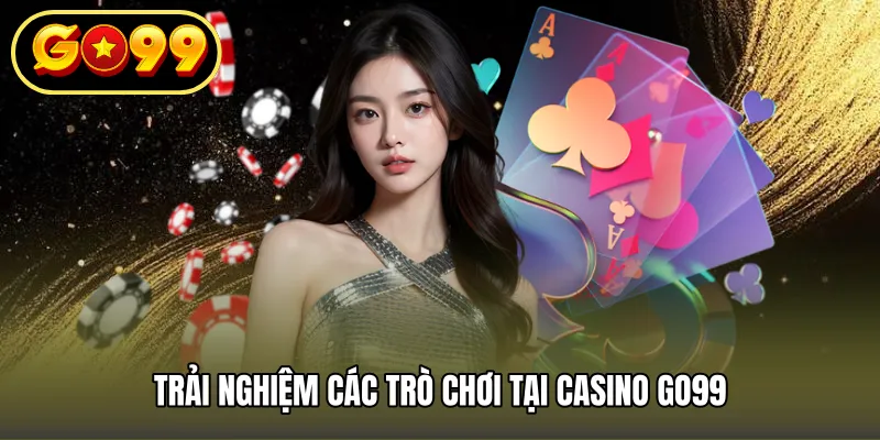 Trải nghiệm các trò chơi tại casino GO99