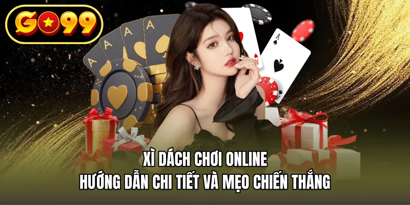 Xì Dách Chơi Online – Hướng Dẫn Chi Tiết Và Mẹo Chiến Thắng